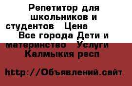 Репетитор для школьников и студентов › Цена ­ 1 000 - Все города Дети и материнство » Услуги   . Калмыкия респ.